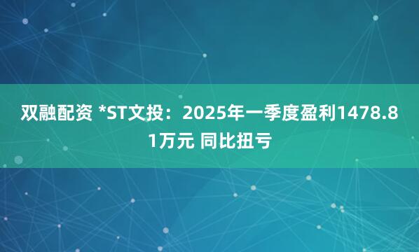 双融配资 *ST文投：2025年一季度盈利1478.81万元 同比扭亏