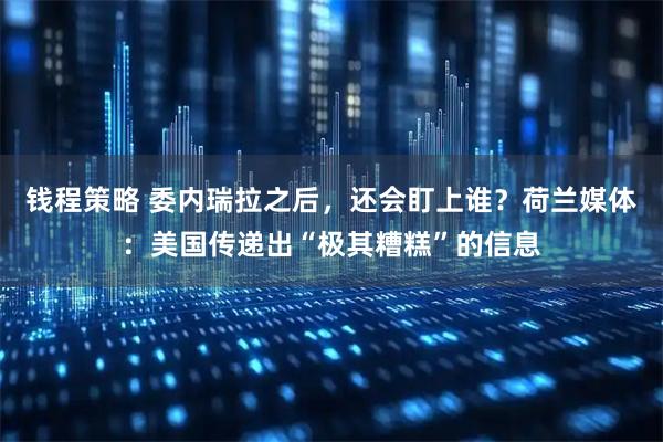 钱程策略 委内瑞拉之后,还会盯上谁?荷兰媒体:美国传递出“极其糟糕”的信息