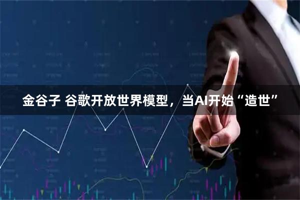 金谷子 谷歌开放世界模型，当AI开始“造世”