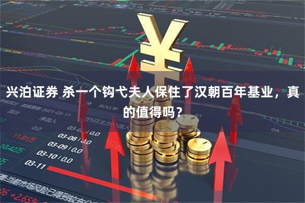 兴泊证券 杀一个钩弋夫人保住了汉朝百年基业，真的值得吗？