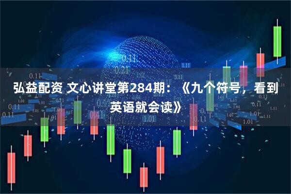 弘益配资 文心讲堂第284期：《九个符号，看到英语就会读》